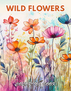 Wild Flowers Coloring Book For Adult: 100+ Coloring Pages for Relaxation, Stress Relief and Creativity