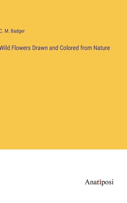 Wild Flowers Drawn and Colored from Nature - Badger, C M