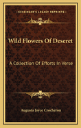 Wild Flowers Of Deseret: A Collection Of Efforts In Verse