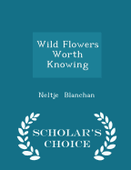 Wild Flowers Worth Knowing - Scholar's Choice Edition