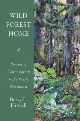 Wild Forest Home: Stories of Conservation in the Pacific Northwest - Howell, Betsy L