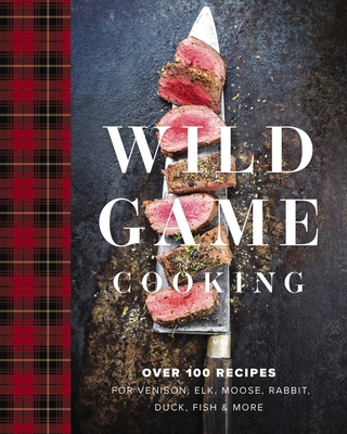 Wild Game Cooking: Over 100 Recipes for Venison, Elk, Moose, Rabbit, Duck, Fish and   More (Grilling, Smoking, And Campfire Cooking with Wild Game) - Sarasin, Keith