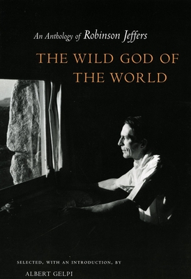 Wild God of the World Wild God of the World Wild God of the World: An Anthology of Robinson Jeffers an Anthology of Robinson Jeffers an Anthology of R - Gelpi, Albert, PhD (Editor), and Jeffers, Robinson