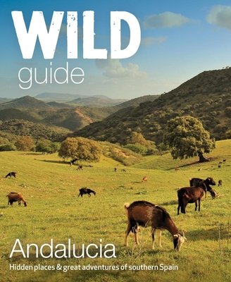 Wild Guide Andalucia: Hidden Places & Great Adventures of Southern Spain - Pitcher, Edwina