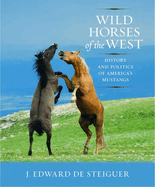 Wild Horses of the West: History and Politics of America's Mustangs