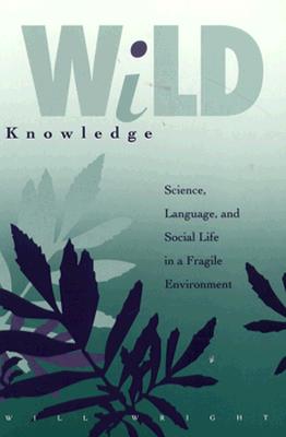 Wild Knowledge: Science, Language, and Social Life in a Fragile Environment - Wright, Will