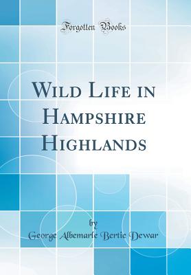 Wild Life in Hampshire Highlands (Classic Reprint) - Dewar, George Albemarle Bertie