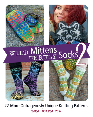 Wild Mittens and Unruly Socks 2: 22 More Outrageously Unique Knitting Patterns - Karmitsa, Lumi