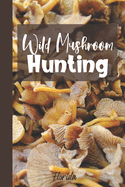 Wild Mushroom Hunting Florida: Mushroom Foraging Logbook Tracking Notebook Gift for Mushroom Lovers, Hunters and Foragers. Record Locations, Quantity, Species, Soil and Weather Conditions, and More