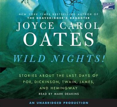 Wild Nights!: Stories about the Last Days of Poe, Dickinson, Twain, James, and Hemingway - Oates, Joyce Carol, and Deakins, Mark (Read by)