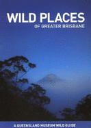 Wild Places of Greater Brisbane - Poole, Stephen, and Queensland Museum