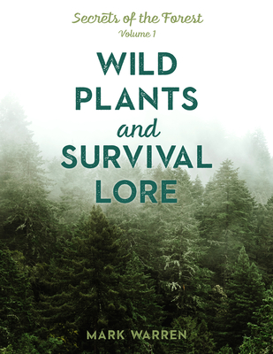 Wild Plants and Survival Lore: Secrets of the Forest - Warren, Mark