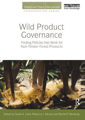 Wild Product Governance: Finding Policies that Work for Non-Timber Forest Products - Laird, Sarah A. (Editor), and McLain, Rebecca J. (Editor), and Wynberg, Rachel P. (Editor)