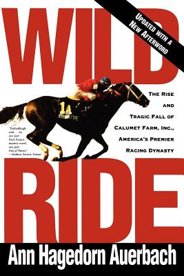 Wild Ride: The Rise and Fall of Calumet Farm Inc., America's Premier Racing Dynasty - Auerbach, Ann Hagedorn