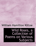 Wild Roses, a Collection of Poems on Various Subjects