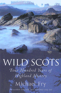 Wild Scots: Four Hundred Years of Highland History - Fry, Michael