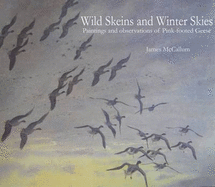 Wild Skeins and Winter Skies: Paintings and Observations of Pink-footed Geese - McCallum, James (Artist)