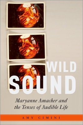 Wild Sound: Maryanne Amacher and the Tenses of Audible Life - Cimini, Amy