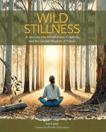 Wild Stillness: A Journey into Mindfulness, Creativity, and the Sacred Wisdom of Nature