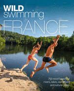 Wild Swimming France: 750 Most Beautiful Rivers, Lakes, Waterfalls and Natural Ponds