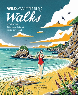 Wild Swimming Walks Cornwall: 28 Coast, Lake and River Days Out - Newbury, Matt, and Pierce, Sophie