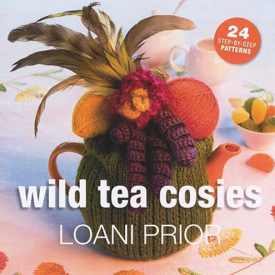 Wild Tea Cosies: 24 Step-By-Step Patterns - Prior, Loani