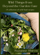 Wild Things From Beyond The Garden Gate: A Collection of Wild Food Recipes