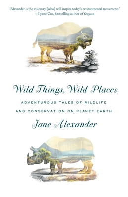 Wild Things, Wild Places: Adventurous Tales of Wildlife and Conservation on Planet Earth - Alexander, Jane