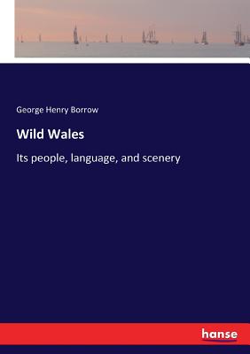 Wild Wales: Its people, language, and scenery - Borrow, George Henry