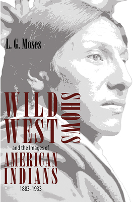 Wild West Shows and the Images of American Indians, 1883-1933 - Moses, L G