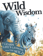 Wild Wisdom: A Journey Through Nature's Lessons on Courage, Unity & Kindness