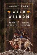 Wild Wisdom: Primal Skills to Survive in Nature