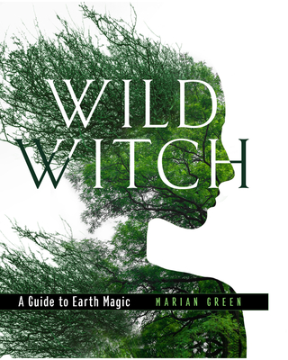 Wild Witch: A Guide to Earth Magic - Green, Marian