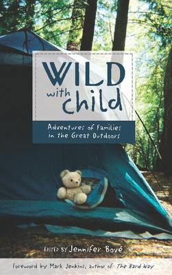Wild with Child: Adventures of Families in the Great Outdoors - Bov, Jennifer (Editor), and Jenkins, Mark (Foreword by)