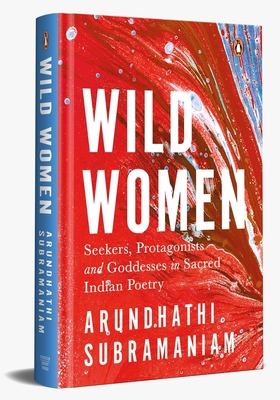 Wild Women: Seekers, Protagonists and Goddesses in Sacred Indian Poetry - Subramaniam, Arundhathi