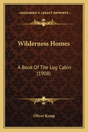 Wilderness Homes: A Book Of The Log Cabin (1908)