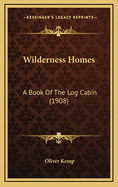 Wilderness Homes: A Book of the Log Cabin (1908)