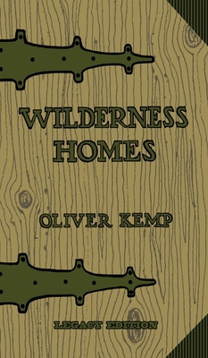 Wilderness Homes (Legacy Edition): A Classic Manual On Log Cabin Lifestyle, Construction, And Furnishing - Kemp, Oliver