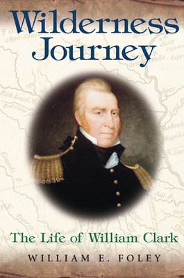 Wilderness Journey: The Life of William Clark - Foley, William E