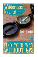 Wilderness Navigation: Find Your Way Without GPS: (Survival Guide, Survival Gear)