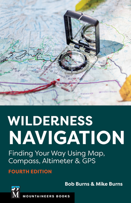Wilderness Navigation: Finding Your Way Using Map, Compass, Altimeter & GPS - Burns, Bob, and Burns, Mike