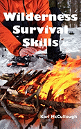Wilderness Survival Skills: How to Prepare and Survive in Any Dangerous Situation Including All Necessary Equipment, Tools, Gear and Kits to Make a Shelter, Build a Fire and Procure Food.