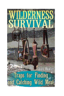 Wilderness Survival: Traps for Finding and Catching Wild Meat: (Survival Guide, Survival Gear)