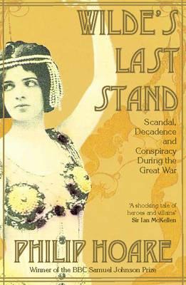 Wilde's Last Stand: Scandal, Decadence and Conspiracy During the Great War - Hoare, Philip