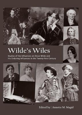 Wilde's Wiles: Studies of the Influences on Oscar Wilde and His Enduring Influences in the Twenty-First Century - Magid, Annette M. (Editor)