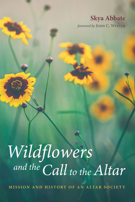 Wildflowers and the Call to the Altar - Abbate, Skya, and Wester, John (Foreword by)