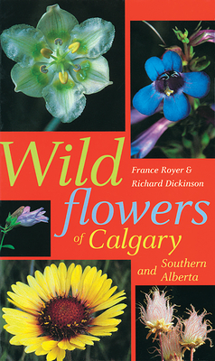 Wildflowers of Calgary and Southern Alberta - Royer, France, and Dickinson, Richard