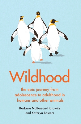 Wildhood: the epic journey from adolescence to adulthood in humans and other animals - Natterson-Horowitz, Barbara, and Bowers, Kathryn
