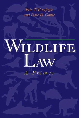 Wildlife Law: A Primer - Freyfogle, Eric T, Professor, and Goble, Dale D