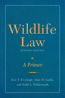 Wildlife Law, Second Edition: A Primer - Freyfogle, Eric T, and Goble, Dale D, and Wildermuth, Todd A, Dr.